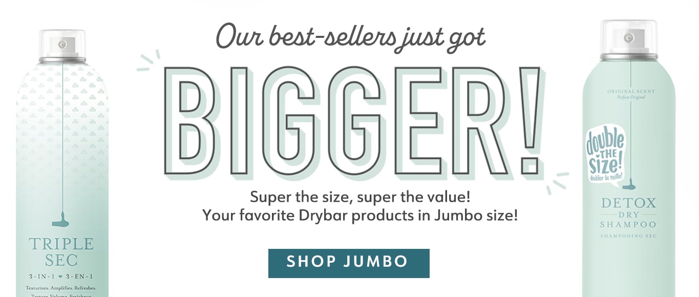 Our best-sellers just got bigger! Super the size, super the value! Your favorite Drybar products in Jumbo size!
