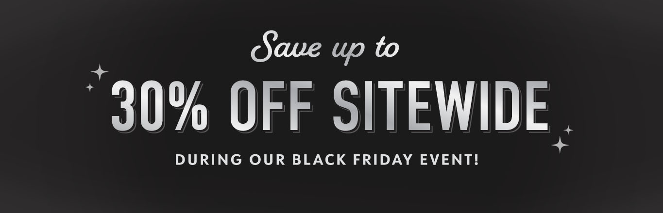 Save up o 30% Off Sitewide During Our Black Friday Event!